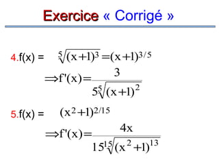 Exercice « Corrigé »
4.f(x) =

5.f(x) =

(x +1)3 =(x +1)3 / 5
3
⇒f '(x) =
5 (x +1) 2
5
5

(x 2 +1)2/15
4x

⇒f '(x) =
15 (x 2 +1)13
15

 