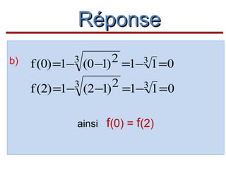 Réponse
b)

2 =1−3 1 =0
f (0) =1− (0 −1)
3

2 =1−3 1 =0
f (2) =1− (2 −1)
3

ainsi

f(0) = f(2)

 