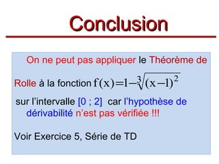 Conclusion
On ne peut pas appliquer le Théorème de
3
Rolle à la fonction f (x) =1−

(x −1)

2

sur l’intervalle [0 ; 2] car l’hypothèse de
dérivabilité n’est pas vérifiée !!!
Voir Exercice 5, Série de TD

 