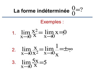 0 =?
La forme indéterminée
0
Exemples :
1.
2.
3.

x 2 = lim x =;0
lim x
x→0
x→0
x = lim 1 =±∞
lim 2
;
x→0 x
x→0 x
.
lim 5x =5
x→0 x

 