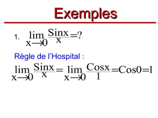 Exemples
1.

lim Sinx =?
x
x→0

Règle de l’Hospital :

lim Sinx = lim Cosx =Cos0 =1
x→0 x
x→0 1

 