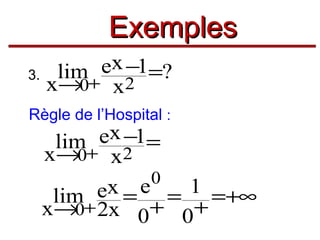 Exemples
ex −1=?
3. lim
x→0+ x2
Règle de l’Hospital :

ex −1=
lim+
x→0 x2
0
ex = e = 1 =+∞
lim+
x→0 2x 0+ 0+

 
