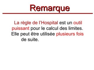 Remarque
La règle de l’Hospital est un outil
puissant pour le calcul des limites.
Elle peut être utilisée plusieurs fois
de suite.

 