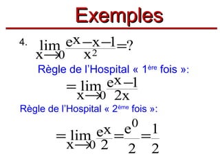 Exemples
4.

ex −x −1=?
lim
x→0 x2
Règle de l’Hospital « 1ère fois »:

ex −1
= lim
x→0 2x

Règle de l’Hospital « 2ème fois »:

0

ex = e = 1
= lim
x→0 2 2 2

 