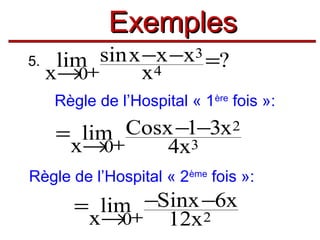 Exemples
sin x −x −x3 =?
5. lim
x4
x→0+
Règle de l’Hospital « 1ère fois »:

Cosx −1−3x 2
= lim+
x→0
4x3
Règle de l’Hospital « 2ème fois »:

= lim+ −Sinx −6x
x→0
12x 2

 