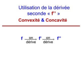 Utilisation de la dérivée
seconde « f’’ »
Convexité & Concavité

f

on
dérive

f’

on
dérive

f’’

 