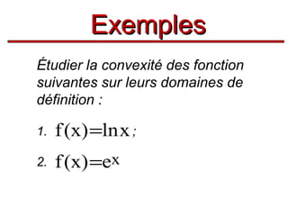Exemples
Étudier la convexité des fonction
suivantes sur leurs domaines de
définition :
1.

f (x) =ln x ;

2.

f (x) =ex

 