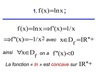 1. f (x) =ln x ;

f (x) =ln x ⇒f '(x) =1/ x

⇒f ''(x) =−1/ x2 avec x∈D =IR*+
f

ainsi

∀x∈D

f

on a

f ''(x) <0

La fonction « ln » est concave sur

IR*+

 