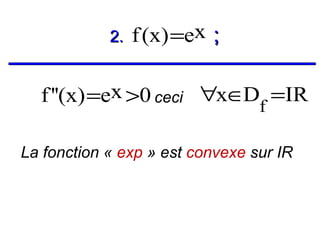 2.

f (x) =ex ;

f ''(x) =ex >0 ceci ∀x∈Df =IR
La fonction « exp » est convexe sur IR

 