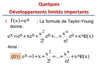 Quelques
Développements limités importants
1. f (x) =ex
; La formule de Taylor-Young
donne :
2

n

x =e0 + xe0 + x e0 +...+ x e0 +x nε(x)
e
2!
n!
Ainsi :
2

n

x =1+ x + x +...+ x +x nε(x)
(D1) e
2!
n!

 