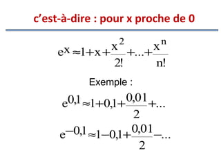 c’est-à-dire : pour x proche de 0
2

n

x ≈1+ x + x +...+ x
e
2!
n!
Exemple :

0,1 ≈1+0,1+ 0,01+...
e
2
−0,1 ≈1−0,1+ 0,01−...
e
2

 