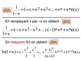 1 =1+x + x 2 +x3 +...+ x n + x nε(x)
(D2)
1−x
En remplaçant x par –x on obtient : (D3)

1 =1−x + x 2 −x3 +...+(−1)n x n + x nε(x)
1+ x
En intégrant D3 on obtient : (D4)

ln(1+ x) = x −

x

2

2

+

x

3

3

+...+

(−1)

n

(n +1)!

x n +1 + x n +1ε(x)

 