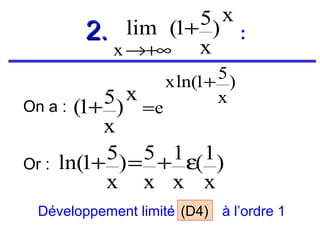 5) x
2. lim (1+
:
x
x →+∞
5)
x ln(1+
x

5 ) x =e
On a : (1+
x
5) = 5 + 1 ε( 1 )
1
Or : ln( +
x x x x

Développement limité (D4) à l’ordre 1

 