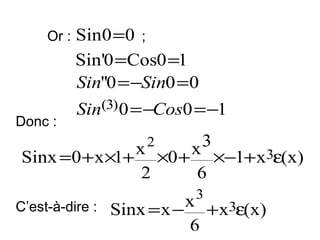 Or :

Donc :

Sin0 =0 ;
Sin'0 =Cos0 =1
Sin''0 = −Sin0 =0
Sin(3) 0 = −Cos0 = −1
2

3
x

x ×0 + ×−1+ x3ε(x)
Sinx =0 + x ×1+
2
6
C’est-à-dire :

3

x + x3ε(x)
Sinx = x −
6

 