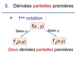 3.

Dérivées partielles premières


1ère notation :
f(x , y)
Selon x

f’x(x,y)

Selon y

f’y(x,y)

Deux dérivées partielles premières

 