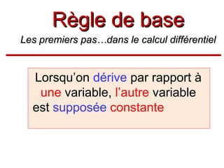 Règle de base
Les premiers pas…dans le calcul différentiel

Lorsqu’on dérive par rapport à
une variable, l’autre variable
est supposée constante

 