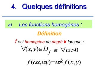 4. Quelques définitions
a)

Les fonctions homogènes :
Définition
f est homogène de degré k lorsque :

∀(x, y)∈D

f

et

∀α >0

f (αx,αy) =αk f (x, y)

 