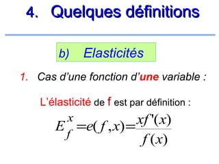 4. Quelques définitions
b)

Elasticités

1. Cas d’une fonction d’une variable :
L’élasticité de f est par définition :

x
xf '(x)
E =e( f , x) =
f
f (x)

 