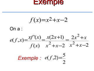 Exemple
f (x) = x2 + x −2
On a :

x(2x +1)

2

2x + x
e( f , x) =
=
=
2
2
f ( x) x + x −2 x + x −2
xf '( x)

5
Exemple : e( f ,2) =
2

 