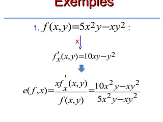 Exemples
1.

f (x, y) =5x2 y −xy2 :
x

'
f x ( x, y) =10 xy − y 2

'
xf ( x, y) 10x 2 y − xy 2
e( f , x) = x
=
2
2
f ( x, y) 5x y − xy

 