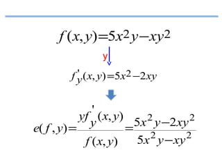 f (x, y) =5x2 y −xy2
y

'
f y ( x, y) =5x2 −2xy

'
yf ( x, y)
2
2
5x y −2xy
y
e( f , y) =
=
2
2
5x y − xy
f ( x, y)

 