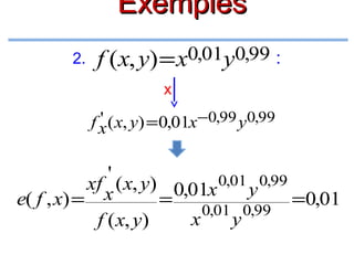 Exemples
2.

f (x, y) = x0,01y0,99 :
x

'
f x ( x, y) = 0,01x−0,99 y0,99

'
xf ( x, y) 0,01x 0,01 y 0,99
e( f , x) = x
=
=0,01
0,01 0,99
x
y
f ( x, y)

 