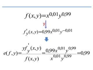 f (x, y) = x0,01y0,99
y

'
f y ( x, y) = 0,99x0,01y −0,01

'
0,01 0,99
yf ( x, y)
0,99x
y
y
e( f , y) =
=
=0,99
0,01 0,99
x
y
f ( x, y)

 