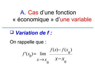 A. Cas d’une fonction
« économique » d’une variable
 Variation de f :

On rappelle que :
f '( x0 ) = lim
x→ x

f ( x) − f ( x )
0

x − x0

0

 