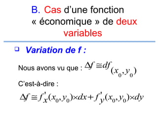 B. Cas d’une fonction
« économique » de deux
variables


Variation de f :

Nous avons vu que :

∆f ≅ df

( x0 , y0 )

C’est-à-dire :

'
'
∆f ≅ f x ( x0, y0 )×dx + f y ( x0, y0 )×dy

 