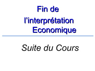 Fin de
l’interprétation
Economique

Suite du Cours

 