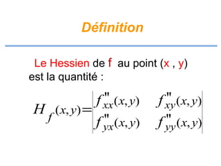 Définition
Le Hessien de f au point (x , y)
est la quantité :

''
f xx ( x, y)
H (x, y) =
f
''
f yx (x, y)

''
f xy (x, y)
''
f yy (x, y)

 