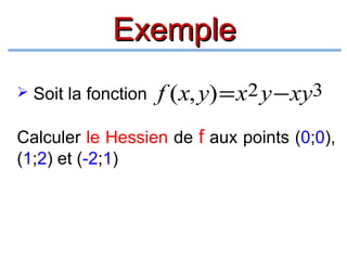 Exemple
 Soit la fonction

f (x, y) = x2 y − xy3

Calculer le Hessien de f aux points (0;0),
(1;2) et (-2;1)

 