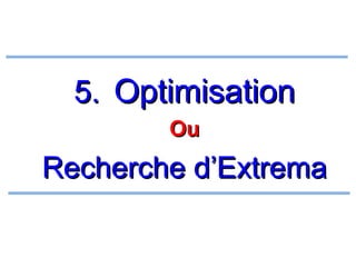 5. Optimisation
Ou

Recherche d’Extrema

 