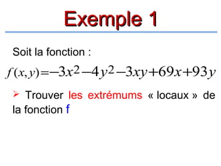 Exemple 1
Soit la fonction :

f ( x, y) = −3x2 −4 y 2 −3xy +69x +93 y
 Trouver les extrémums « locaux » de

la fonction f

 