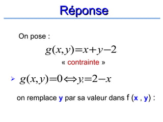 Réponse
On pose :

g (x, y) = x + y −2
« contrainte »


g (x, y) =0 ⇔ y, =2 − x
on remplace y par sa valeur dans f (x , y) :

 
