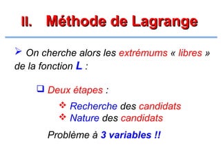 II. Méthode de Lagrange
 On cherche alors les extrémums « libres »
de la fonction L :
 Deux étapes :
 Recherche des candidats
 Nature des candidats

Problème à 3 variables !!

 