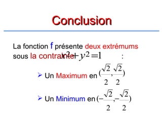 Conclusion
La fonction f présente deux extrémums
x2 +
sous la contrainte y 2 =1
:

2 2
 Un Maximum en ( , )
2 2
 Un Minimum en (−

2
2

,−

2
2

)

 