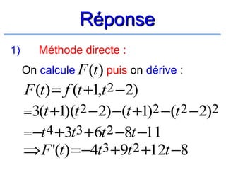 Réponse
1)

Méthode directe :
On calcule F (t) puis on dérive :

F (t) = f (t +1,t 2 −2)
= 3(t +1)(t 2 −2) −(t +1)2 −(t 2 −2)2
= −t 4 +3t 3 +6t 2 −8t −11
⇒ F '(t) = −4t 3 +9t 2 +12t −8

 
