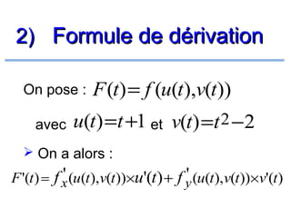 2) Formule de dérivation
On pose :
avec

F (t) = f (u(t),v(t))

u(t) =t +1 et v(t) =t 2 −2

 On a alors :

'
'
F '(t ) = f x (u(t ),v(t ))×u'(t ) + f y (u(t ),v(t ))×v'(t )

 