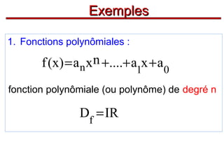 Exemples
1. Fonctions polynômiales :

f (x) = a n x n +....+ a1x + a 0
fonction polynômiale (ou polynôme) de degré n

Df = IR

 