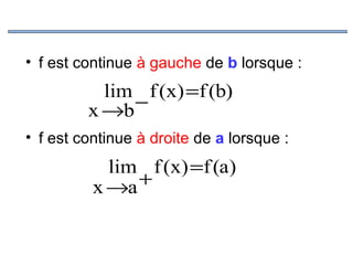 • f est continue à gauche de b lorsque :

lim f (x) =f (b)
−
x →b
• f est continue à droite de a lorsque :

lim f (x) =f (a)
+
x →a

 