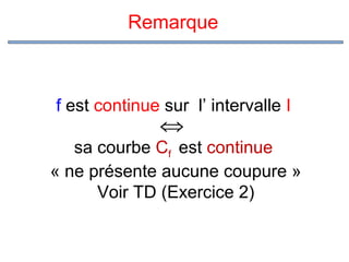 Remarque

f est continue sur l’ intervalle I

⇔

sa courbe Cf est continue
« ne présente aucune coupure »
Voir TD (Exercice 2)

 