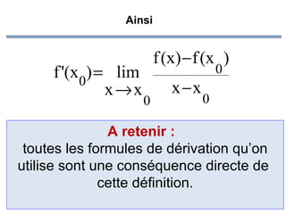 Ainsi

f '(x0) = lim
x→x

f (x) − f (x )
0

x−x

0

0

A retenir :
toutes les formules de dérivation qu’on
utilise sont une conséquence directe de
cette définition.

 