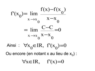f (x) −f (x )

f '(x0) = lim
x →x

0

x −x

0

0

C −C =0
= lim
x → x x −x
0

Ainsi :

0

∀x0∈IR, f '(x0) =0

Ou encore (en notant x au lieu de x0) :

∀x∈IR,

f '(x) =0

 