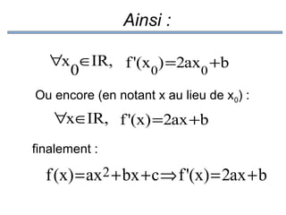 Ainsi :
∀x ∈IR, f '(x ) =2ax +b
0
0
0
Ou encore (en notant x au lieu de x0) :

∀x∈IR, f '(x) =2ax +b
finalement :

f (x) = ax2 + bx + c ⇒ f '(x) = 2ax + b

 