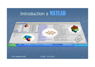 Introduction à MATLAB




Prof. Abdellah ADIB   FI-GPE 2011-2012   1
 