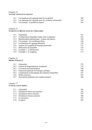 Chapitre 14
LES EQUATIONS DE LAGRANGE

    14.1   Les équations de Lagrange dans le cas général              160
    14.2   Les équations de Lagrange pour les systèmes conservatifs   162
    14.3   Un exemple : le pendule composé                            164


Chapitre 15
STABILITE ET BIFURCATION DE L'EQUILIBRE

    15.1   Généralités                                                167
    15.2   Configuration d'équilibre stable selon Lyapounov           167
    15.3   Représentation géométrique : l'espace des phases           168
    15.4   Un exemple : les oscillations libres                       169
    15.5   Le théorème de Lagrange-Dirichlet                          170
    15.6   Analyse de la qualité de l'énergie potentielle             173
    15.7   Bifurcation de l'équilibre                                 174
    15.8   Exemple 1 : le flambement                                  175
    15.9   Exemple 2 : le snapping                                    177


Chapitre 16
MODES NORMAUX

    16.1   Généralités                                                179
    16.2   Lemme de diagonalisation simultanée                        179
    16.3   Le tenseur de transformation                               180
    16.4   Expression générale de l'énergie cinétique                 180
    16.5   Linéarisation et découplage des équations d'équilibre      182
    16.6   Modes normaux                                              183
    16.7   Description qualitative des modes normaux                  184


Chapitre 17
L'OSCILLATEUR SIMPLE

    17.1   Généralités                                                186
    17.2   Oscillations libres non amorties                           186
    17.3   Oscillations libres amorties                               187
    17.4   Oscillations forcées amorties                              190
    17.5   La résonance                                               191
    17.6   La phase                                                   192




                                              - ix -
 