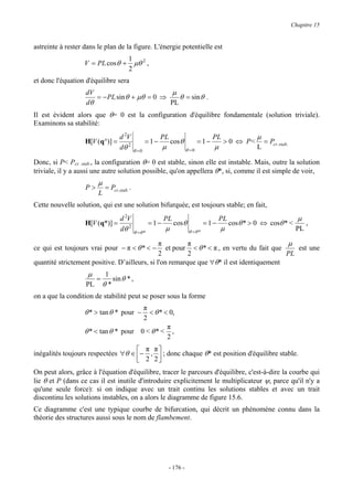 Chapitre 15


astreinte à rester dans le plan de la figure. L'énergie potentielle est
                                        1
                   V = PL cos θ +         µθ 2 ,
                                        2
et donc l'équation d'équilibre sera
                   dV                         µ
                      = − PL sin θ + µθ = 0 ⇒    θ = sin θ .
                   dθ                         PL
Il est évident alors que θ= 0 est la configuration d'équilibre fondamentale (solution triviale).
Examinons sa stabilité:
                                    d 2V                   PL                          PL                µ
                   H[V (q°)] =                      = 1−        cos θ            =1−        > 0 ⇔ P<         = Pcr. stab.
                                    dθ 2     θ =0
                                                            µ             θ =0
                                                                                       µ                 L

Donc, si P< Pcr. stab., la configuration θ= 0 est stable, sinon elle est instable. Mais, outre la solution
triviale, il y a aussi une autre solution possible, qu'on appellera θ*, si, comme il est simple de voir,
                        µ
                   P>        = Pcr.stab. .
                        L
Cette nouvelle solution, qui est une solution bifurquée, est toujours stable; en fait,
                                    d 2V                    PL                             PL                                 µ
                   H[V (q*)] =                        =1−         cos θ             =1−         cos θ * > 0 ⇔ cosθ * <            ,
                                    dθ 2     θ =θ *
                                                            µ              θ =θ *
                                                                                           µ                                 PL

                                               π         π                                 µ
ce qui est toujours vrai pour − π < θ * < −       et pour < θ * < π , en vertu du fait que    est une
                                               2         2                                 PL
quantité strictement positive. D’ailleurs, si l'on remarque que ∀θ* il est identiquement
                    µ        1
                        =      sin θ * ,
                   PL       θ*
on a que la condition de stabilité peut se poser sous la forme
                                       π
                   θ * > tan θ * pour −  < θ * < 0,
                                       2
                                                π
                   θ * < tan θ * pour 0 < θ * < ,
                                                2
                                     π π
inégalités toujours respectées ∀θ ∈  − ,  ; donc chaque θ* est position d'équilibre stable.
                                     2 2
On peut alors, grâce à l'équation d'équilibre, tracer le parcours d'équilibre, c'est-à-dire la courbe qui
lie θ et P (dans ce cas il est inutile d'introduire explicitement le multiplicateur ψ, parce qu'il n'y a
qu'une seule force): si on indique avec un trait continu les solutions stables et avec un trait
discontinu les solutions instables, on a alors le diagramme de figure 15.6.
Ce diagramme c'est une typique courbe de bifurcation, qui décrit un phénomène connu dans la
théorie des structures aussi sous le nom de flambement.




                                                                - 176 -
 