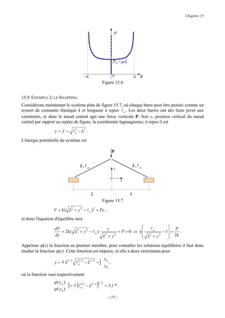 Chapitre 15



                                                                 P




                                                                 Pcr=µ/L


                                         -π                      0             π θ
                                                       Figure 15.6


15.9 EXEMPLE 2: LE SNAPPING
Considérons maintenant le système plan de figure 15.7, où chaque barre peut être pensée comme un
ressort de constante élastique k et longueur à repos l o . Les deux barres ont des liens pivot aux
extrémités, et dans le nœud central agit une force verticale P. Soit y, position vertical du nœud
central par rapport au repère de figure, la coordonnée lagrangienne; à repos il est

                   y = f = l 2 − L2 .
                             o

L'énergie potentielle du système est

                                                                 P


                                      k, l o                     y
                                                                           k, l o

                                                                      x


                                               L                           L
                                                       Figure 15.7

                  V = k ( L2 + y 2 − l o ) 2 + Py ,
et donc l'équation d'équilibre sera

                   dV                            y                   lo         P
                      = 2k ( L2 + y 2 − l o )          + P = 0 ⇒ y          − 1 =  .
                   dy                         L2 + y 2             L2 + y 2     2k
                                                                               
Appelons ϕ(y) la fonction au premier membre; pour connaître les solutions équilibrées il faut donc
étudier la fonction ϕ(y). Cette fonction est impaire, et elle a deux extremums pour
                                                          ya
                   y = m L2 / 3 l 2 / 3 − L2 / 3 = [
                                  o                          ,
                                                          yb
où la fonction vaut respectivement
                  ϕ ( ya )
                             ] = m (l 2/3 − L2 / 3 )
                                                   3/ 2
                                                          = m f *.
                  ϕ ( yb )            o


                                                            - 177 -
 
