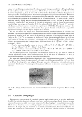 ´    ´
5.6. APPROCHE ENERGETIQUE                                                                                       123

comme le verre, l’´nergie de s´paration GC est sup´rieure ` l’´nergie superﬁcielle γ. L’origine physique
                     e           e                     e          a e
de cet ´cart tient au fait que, non seulement il faut s´parer les atomes et les mol´cules au niveau
          e                                                    e                                 e
de la fracture (´nergie γ), mais de plus toute la structure ﬁne du mat´riau se trouve d´sorganis´e au
                   e                                                            e                  e           e
voisinage de cette fracture jusqu’` des distances ´loign´es parfois de plusieurs centim`tres. Des liaisons
                                      a              e      e                                   e
atomiques peuvent ˆtre bris´es ` des distances allant jusqu’` 500000 fois la maille atomique et l’´nergie
                        e       e a                                a                                         e
totale n´cessaire ` la rupture de ces liaisons plus ou moins ´loign´es est tr`s sup´rieure ` γ dans les
           e         a                                                e     e         e      e         a
mat´riaux ductiles. Mˆme pour des mat´riaux cassants comme le verre, l’´nergie de s´paration est
     e                     e                e                                          e             e
environ dix fois plus ´lev´e que la valeur de l’´nergie de cr´ation des surfaces. Lorsqu’un mat´riau est
                          e e                    e                 e                                       e
caract´ris´ par une ´nergie de s´paration ´lev´e (i.e. acier ou bois) la valeur de l’´nergie W
        e e             e          e        e e                                            e            S n´cessaire
                                                                                                           e
a
` la formation d’une ﬁssure est souvent bien sup´rieure ` 100000 fois l’´nergie de cr´ation γ des
                                                         e           a                e               e
surfaces traduisant un m´canisme de fracturation d’une grande eﬃcacit´ pour absorber des quantit´s
                              e                                                   e                               e
importantes d’´nergie dans des r´gions ´loign´es de la fracture.
                  e                   e   e      e
     S’il faut bien fournir une ´nergie 2γdS pour accroˆ de dS la surface de ﬁssure, la cr´ation d’une
                                 e                         ıtre                                        e
zone ` fort endommagement en tˆte de ﬁssure n´cessite une quantit´ d’´nergie suppl´mentaire justiﬁant
       a                             e            e                         e e               e
le fait que la t´nacit´ r´elle soit sup´rieure ` la t´nacit´ th´orique. Le rayon de cette zone ´tant de
                  e       e e           e       a      e        e e                                        e
l’ordre de R = π ( KP )2 et la contrainte de l’ordre de RP , pour faire progresser la ﬁssure de dS, il faut
                   1
                      R
                        C

aussi fournir de l’´nergie pour obtenir cet endommagement. L’´nergie suppl´mentaire ` fournir pour
                     e                                                    e             e          a
                                                                                                     2
                                                                                    (RP )2         KC
cr´er cet endommagement dans le volume balay´ RdS est de l’ordre de W E RdS = E dS = GC dS
   e                                               e
a
` comparer ` 2γdS.
               a
     – Pour les mat´riaux fragiles comme le verre, γ ∼0,5 J.m−2 , E ∼70 GPa, RP ∼170 MPa et
                        e
        KC ∼0,5 MPa.m1/2 soit W S ∼3 J.m−2 et R ∼3 µm.
     – Pour les mat´riaux tenaces comme l’acier doux, γ ∼2 J.m−2 , E ∼210 GPa, RP ∼400 MPa et
                       e
        KC ∼100 MPa.m1/2 soit W S ∼5.105 J.m−2 et R ∼20 cm.
     Les mat´riaux peu tenaces (fragiles) ont une ´nergie de s´paration GC qui reste de l’ordre de
               e                                        e                 e
l’´nergie superﬁcielle γ et la th´orie du clivage donne bien le bon ordre de grandeur KC
  e                                 e                                                                      KCth , la
zone d’endommagement en pointe de ﬁssure restant tr`s limit´e.
                                                             e          e
     Les mat´riaux tenaces (ductiles ou rendus tenace par d’autres m´canismes comme les ﬁbrilles des
               e                                                              e
polym`res) ont une ´nergie de s´paration GC tr`s sup´rieure ` l’´nergie superﬁcielle γ. KC >> KCth
         e               e          e                e      e           a e
et la th´orie du clivage n’est pas adapt´e. L’´nergie n´cessaire ` la rupture est quasi enti`rement
           e                                e      e            e           a                               e
consomm´e dans la zone d’endommagement de grande taille dont la croissance accompagne celle de
             e
la ﬁssure.




Fig. 5.16 – Sillage plastique bordant une ﬁssure de fatigue dans un acier inoxydable. Photo ETCA-
CREA



5.6     Approche ´nerg´tique
                 e    e
    La th´orie des concentrations de contrainte suppose implicitement que, si en un point quelconque
          e
du solide, la contrainte locale est suﬃsante pour briser une liaison atomique alors la ﬁssure se propage
a
` travers l’ensemble du solide provoquant la rupture. Or, dans la plupart des mat´riaux existent des
                                                                                     e
d´fauts locaux et certains atomes sont trop ´loign´es de leurs voisins pour assurer une bonne coh´sion
  e                                          e     e                                                e
des liaisons et, malgr´ cela, ces mat´riaux ne se brisent pas spontan´ment, beaucoup sont mˆme tr`s
                      e               e                                e                        e     e
solides. La concentration de contrainte ne suﬃt pas, ` elle seule, ` rendre compte du m´canisme
                                                          a             a                       e
 